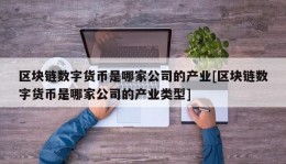 区块链数字货币是哪家公司的产业[区块链数字货币是哪家公司的产业类型]